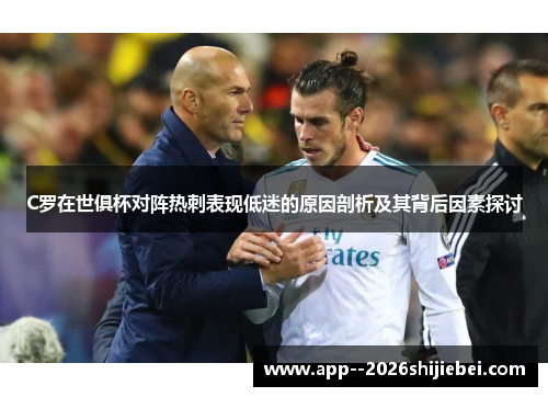 C罗在世俱杯对阵热刺表现低迷的原因剖析及其背后因素探讨