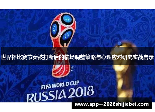 世界杯比赛节奏被打断后的临场调整策略与心理应对研究实战启示