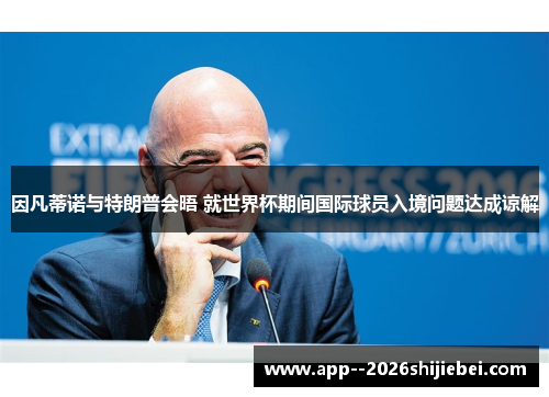 因凡蒂诺与特朗普会晤 就世界杯期间国际球员入境问题达成谅解