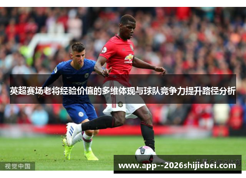 英超赛场老将经验价值的多维体现与球队竞争力提升路径分析