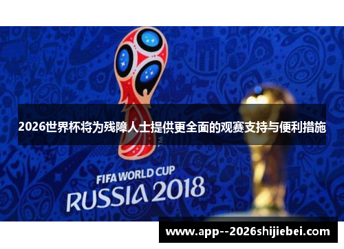 2026世界杯将为残障人士提供更全面的观赛支持与便利措施