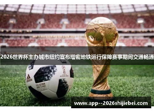 2026世界杯主办城市纽约宣布增密地铁运行保障赛事期间交通畅通