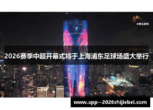 2026赛季中超开幕式将于上海浦东足球场盛大举行
