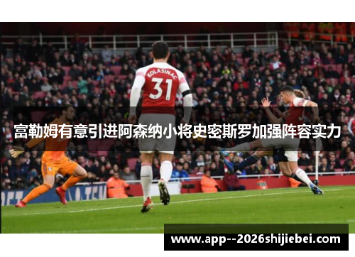 富勒姆有意引进阿森纳小将史密斯罗加强阵容实力