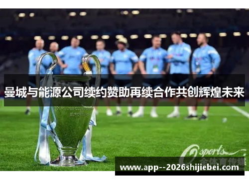 曼城与能源公司续约赞助再续合作共创辉煌未来